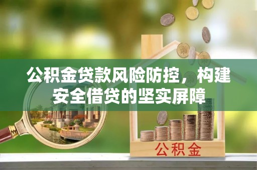 禄劝公积金贷款风险防控，构建安全借贷的坚实屏障