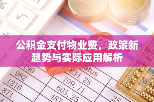 禄劝公积金支付物业费，政策新趋势与实际应用解析