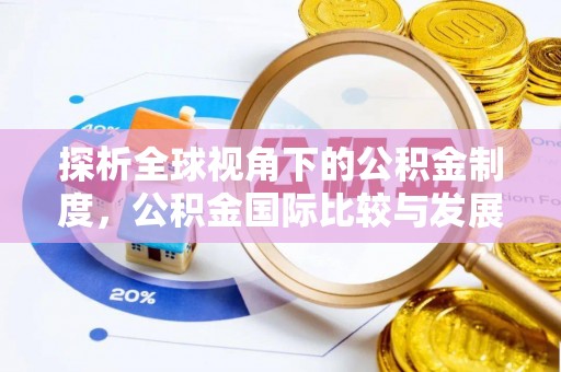 禄劝探析全球视角下的公积金制度，公积金国际比较与发展趋势