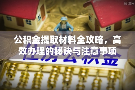 禄劝公积金提取材料全攻略，高效办理的秘诀与注意事项
