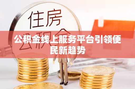 禄劝公积金线上服务平台引领便民新趋势