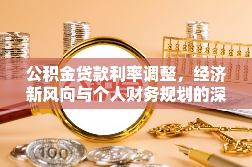 禄劝公积金贷款利率调整，经济新风向与个人财务规划的深远影响
