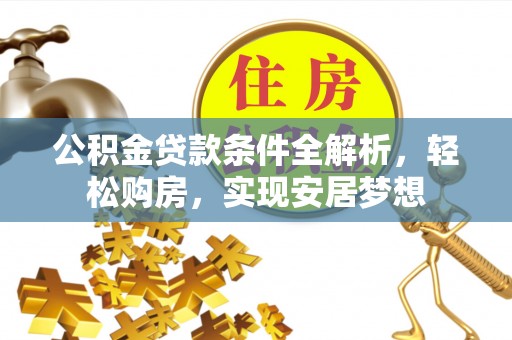 禄劝公积金贷款条件全解析，轻松购房，实现安居梦想