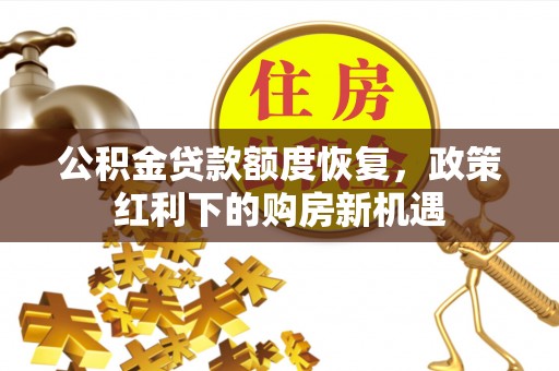 禄劝公积金贷款额度恢复，政策红利下的购房新机遇