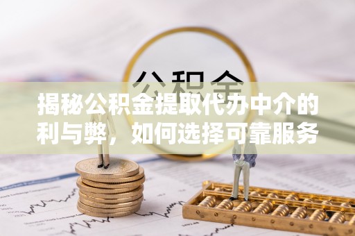 禄劝揭秘公积金提取代办中介的利与弊，如何选择可靠服务？