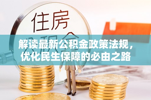 禄劝解读最新公积金政策法规，优化民生保障的必由之路