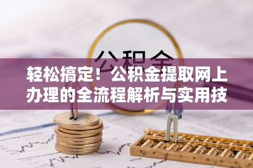 禄劝轻松搞定！公积金提取网上办理的全流程解析与实用技巧