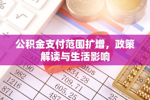 禄劝公积金支付范围扩增，政策解读与生活影响