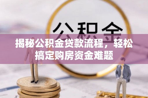 禄劝揭秘公积金贷款流程，轻松搞定购房资金难题