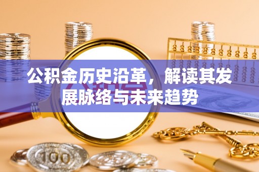 禄劝公积金历史沿革，解读其发展脉络与未来趋势