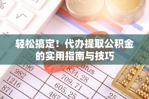 禄劝轻松搞定！代办提取公积金的实用指南与技巧