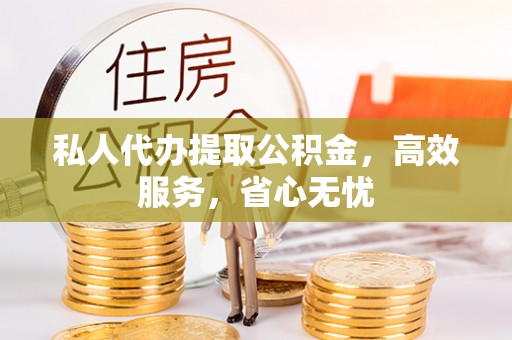 禄劝私人代办提取公积金，高效服务，省心无忧