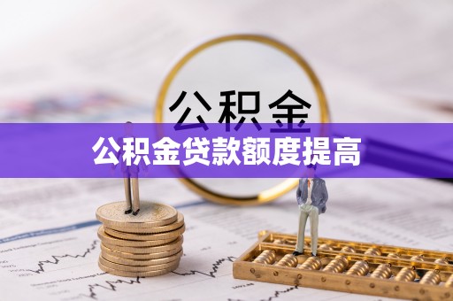 禄劝公积金贷款额度提高