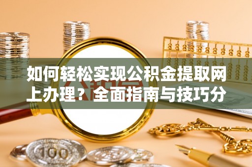 禄劝如何轻松实现公积金提取网上办理？全面指南与技巧分享