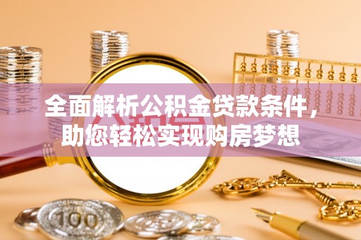 禄劝全面解析公积金贷款条件，助您轻松实现购房梦想
