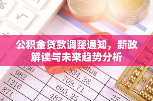 禄劝公积金贷款调整通知，新政解读与未来趋势分析