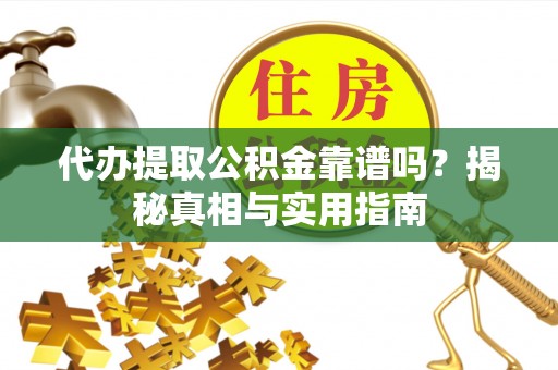 禄劝代办提取公积金靠谱吗？揭秘真相与实用指南