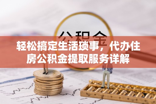 禄劝轻松搞定生活琐事，代办住房公积金提取服务详解