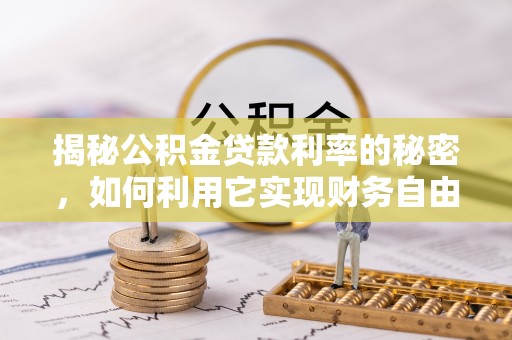 禄劝揭秘公积金贷款利率的秘密，如何利用它实现财务自由？
