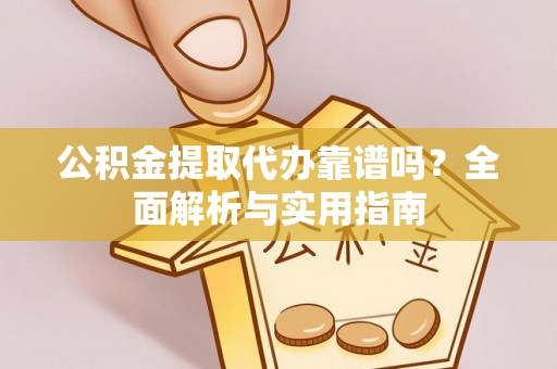 禄劝公积金提取代办靠谱吗？全面解析与实用指南