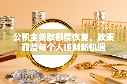 禄劝公积金贷款额度恢复，政策调整与个人理财新机遇