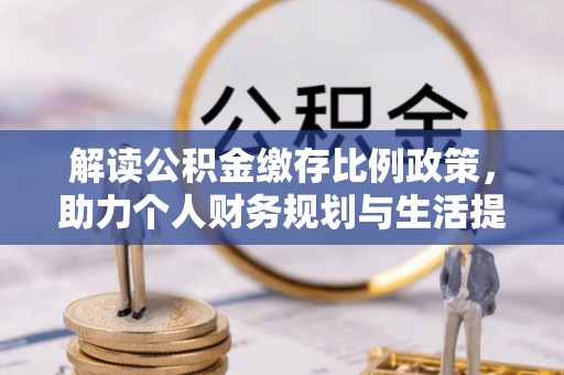 禄劝解读公积金缴存比例政策，助力个人财务规划与生活提升