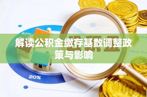 禄劝解读公积金缴存基数调整政策与影响