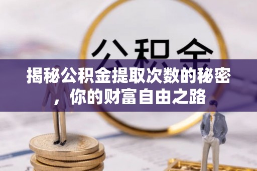禄劝揭秘公积金提取次数的秘密，你的财富自由之路