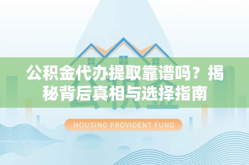 禄劝公积金代办提取靠谱吗？揭秘背后真相与选择指南