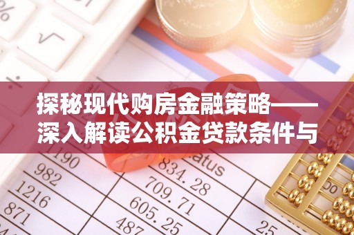 禄劝探秘现代购房金融策略——深入解读公积金贷款条件与优势