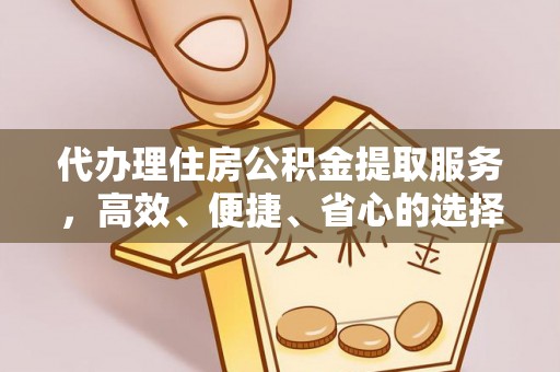 禄劝代办理住房公积金提取服务，高效、便捷、省心的选择