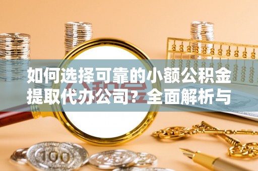 禄劝如何选择可靠的小额公积金提取代办公司？全面解析与实用指南