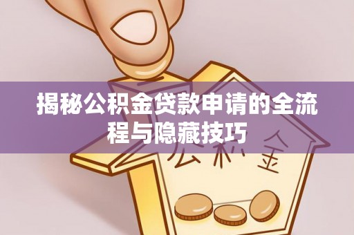 禄劝揭秘公积金贷款申请的全流程与隐藏技巧