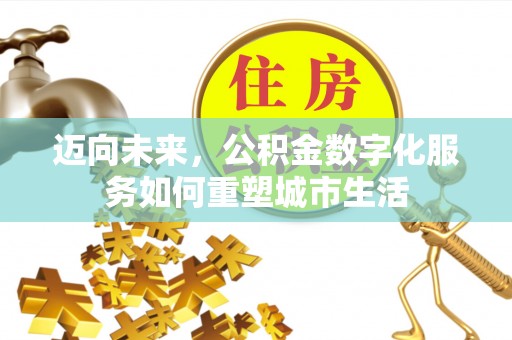 禄劝迈向未来，公积金数字化服务如何重塑城市生活