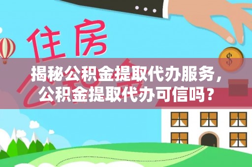 禄劝揭秘公积金提取代办服务，公积金提取代办可信吗？