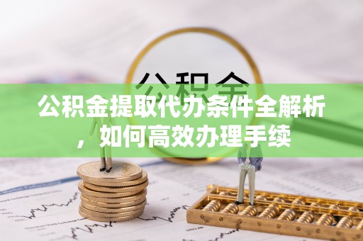 禄劝公积金提取代办条件全解析，如何高效办理手续