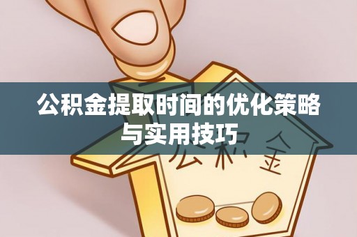 禄劝公积金提取时间的优化策略与实用技巧