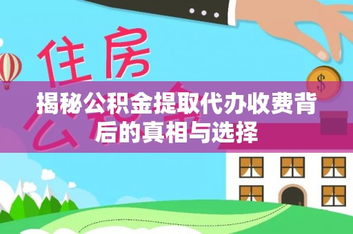 禄劝揭秘公积金提取代办收费背后的真相与选择