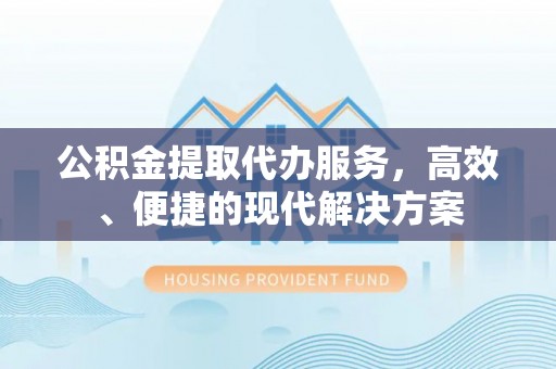 禄劝公积金提取代办服务，高效、便捷的现代解决方案