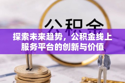禄劝探索未来趋势，公积金线上服务平台的创新与价值