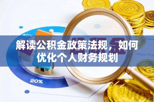 禄劝解读公积金政策法规，如何优化个人财务规划