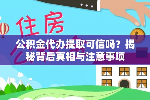 禄劝公积金代办提取可信吗？揭秘背后真相与注意事项