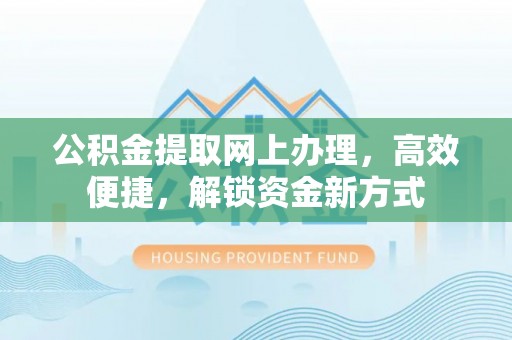 禄劝公积金提取网上办理，高效便捷，解锁资金新方式