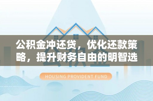 禄劝公积金冲还贷，优化还款策略，提升财务自由的明智选择