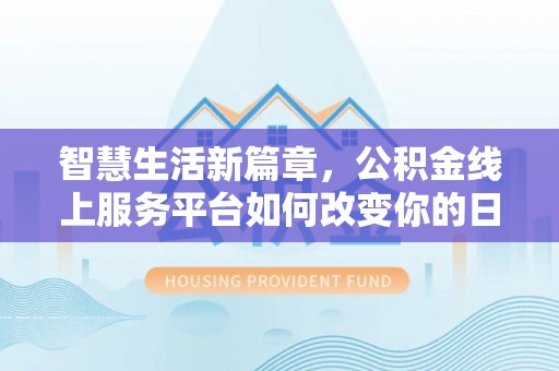 禄劝智慧生活新篇章，公积金线上服务平台如何改变你的日常