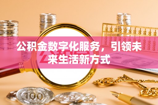 禄劝公积金数字化服务，引领未来生活新方式