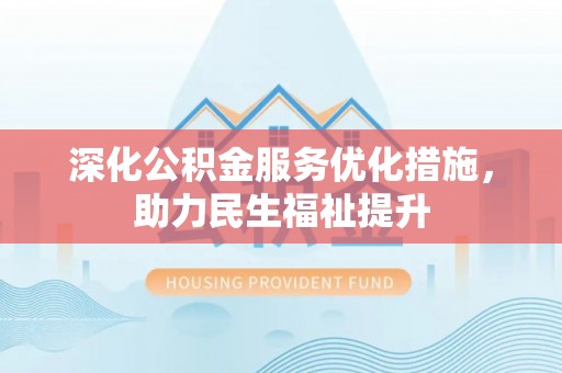 禄劝深化公积金服务优化措施，助力民生福祉提升
