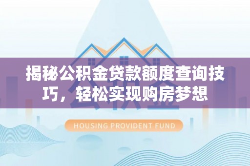 禄劝揭秘公积金贷款额度查询技巧，轻松实现购房梦想