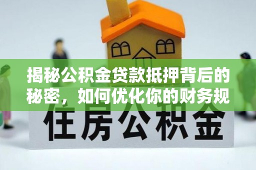 禄劝揭秘公积金贷款抵押背后的秘密，如何优化你的财务规划