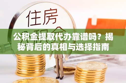 禄劝公积金提取代办靠谱吗？揭秘背后的真相与选择指南